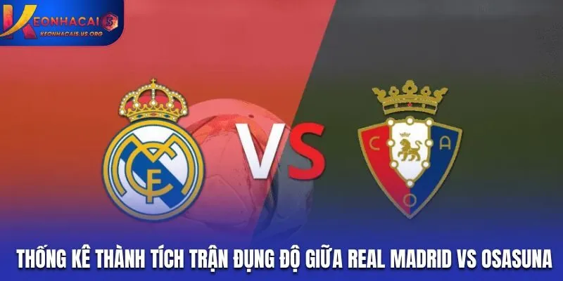 Thống kê thành tích của những trận đụng độ giữa Real Madrid vs Osasuna