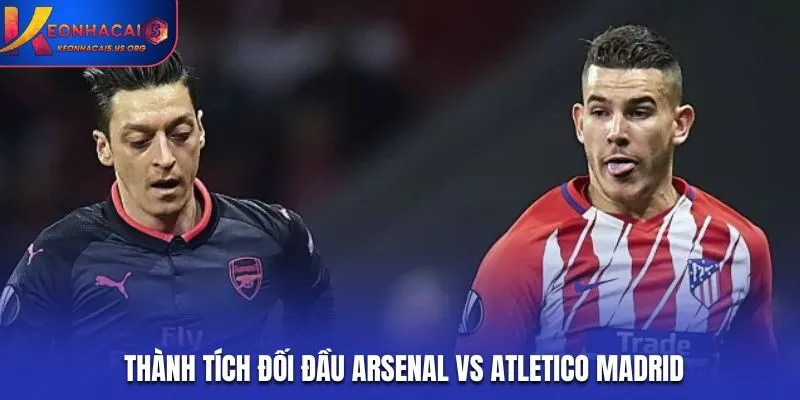 Soi kèo Arsenal vs Atletico Madrid - thành tích gặp nhau trước kia
